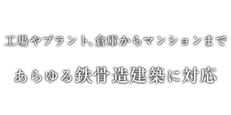 工場やプラント・倉庫、アパート・マンションなどあらゆる鉄骨造建築に対応
